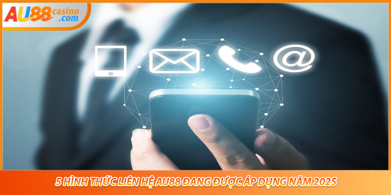 5 hình thức liên hệ AU88 đang được áp dụng năm 2025